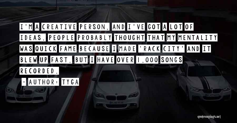 Tyga Quotes: I'm A Creative Person, And I've Got A Lot Of Ideas. People Probably Thought That My Mentality Was Quick Fame