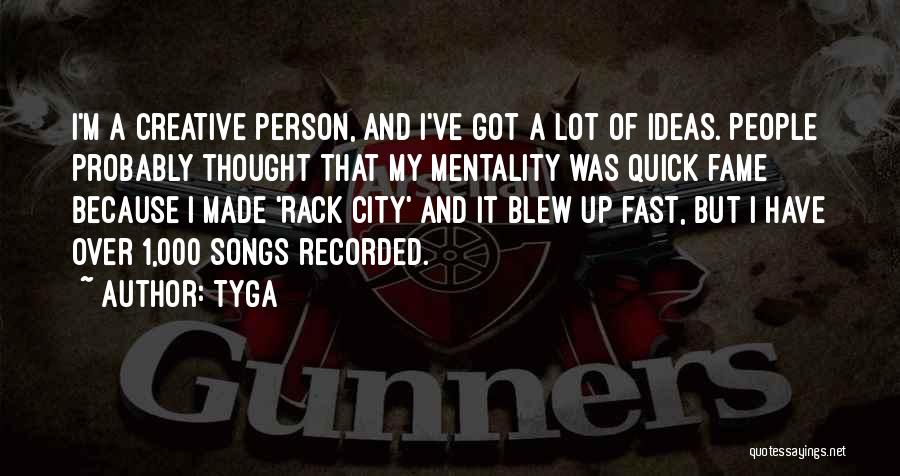 Tyga Quotes: I'm A Creative Person, And I've Got A Lot Of Ideas. People Probably Thought That My Mentality Was Quick Fame