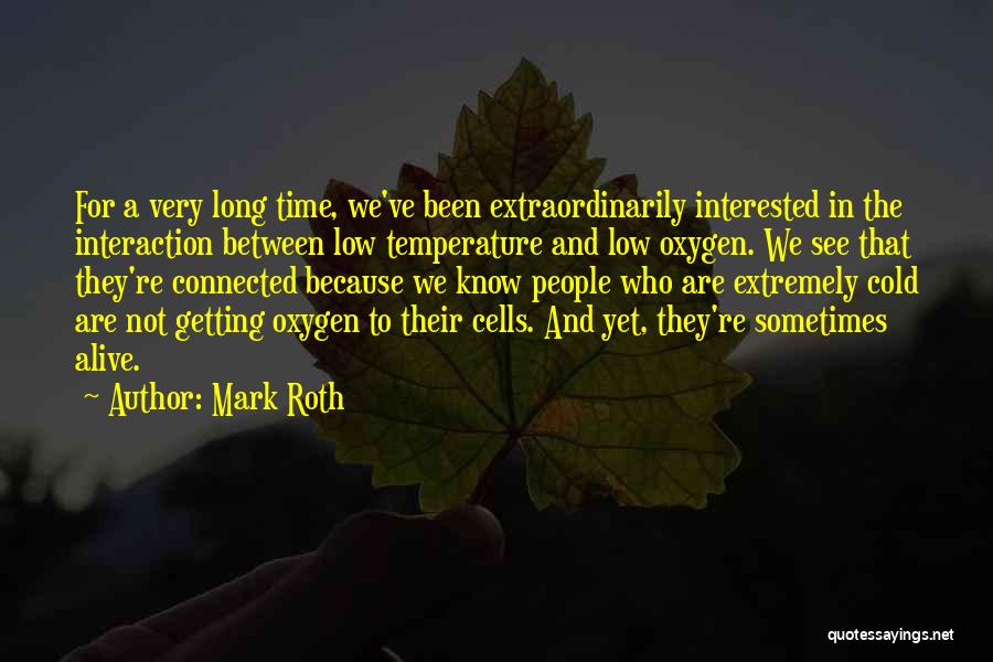 Mark Roth Quotes: For A Very Long Time, We've Been Extraordinarily Interested In The Interaction Between Low Temperature And Low Oxygen. We See