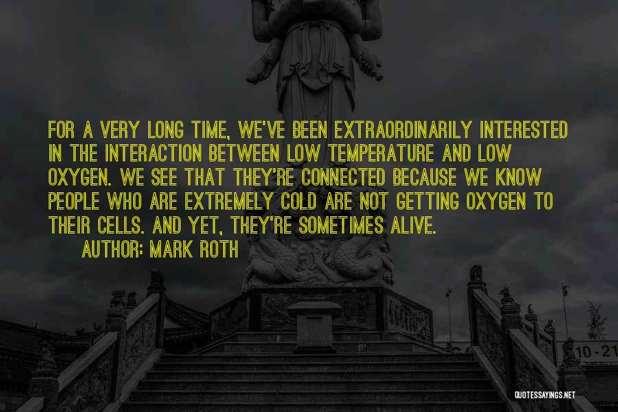 Mark Roth Quotes: For A Very Long Time, We've Been Extraordinarily Interested In The Interaction Between Low Temperature And Low Oxygen. We See