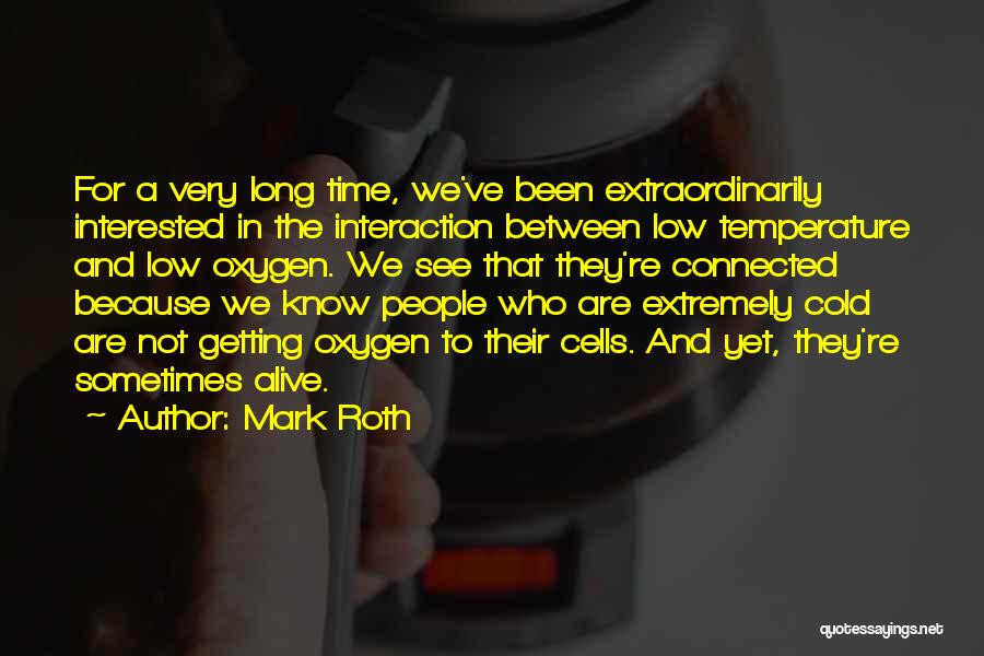 Mark Roth Quotes: For A Very Long Time, We've Been Extraordinarily Interested In The Interaction Between Low Temperature And Low Oxygen. We See