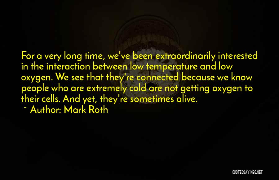 Mark Roth Quotes: For A Very Long Time, We've Been Extraordinarily Interested In The Interaction Between Low Temperature And Low Oxygen. We See