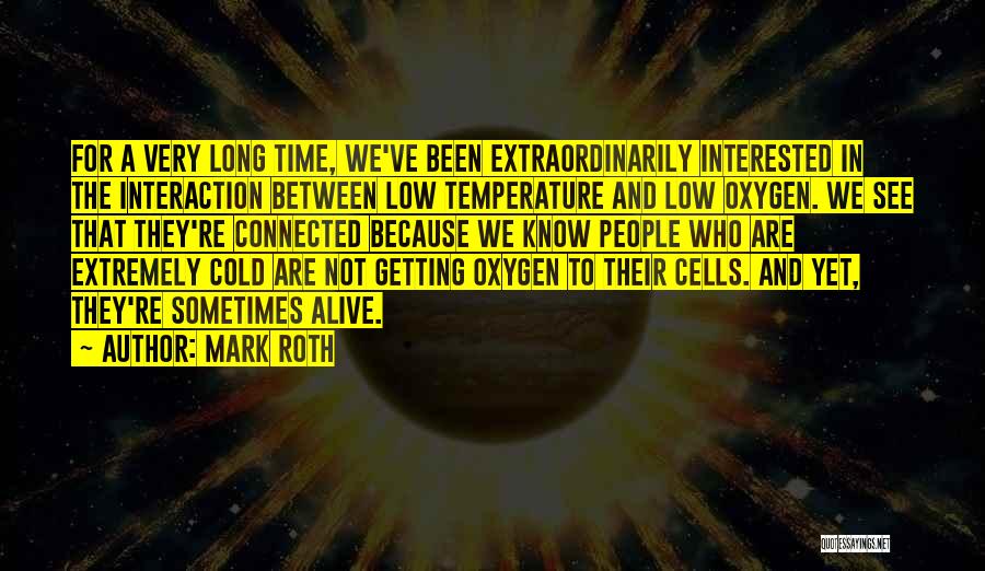 Mark Roth Quotes: For A Very Long Time, We've Been Extraordinarily Interested In The Interaction Between Low Temperature And Low Oxygen. We See