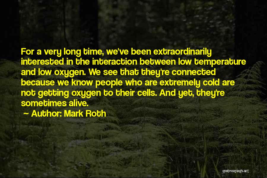 Mark Roth Quotes: For A Very Long Time, We've Been Extraordinarily Interested In The Interaction Between Low Temperature And Low Oxygen. We See