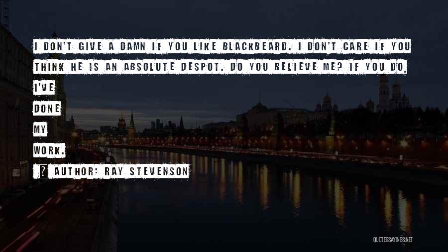 Ray Stevenson Quotes: I Don't Give A Damn If You Like Blackbeard. I Don't Care If You Think He Is An Absolute Despot.
