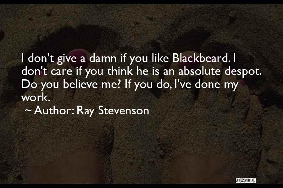 Ray Stevenson Quotes: I Don't Give A Damn If You Like Blackbeard. I Don't Care If You Think He Is An Absolute Despot.