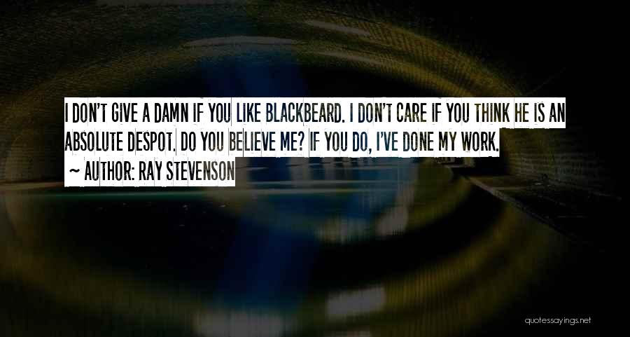 Ray Stevenson Quotes: I Don't Give A Damn If You Like Blackbeard. I Don't Care If You Think He Is An Absolute Despot.