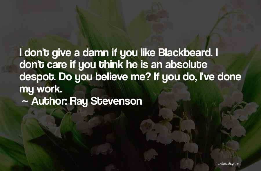 Ray Stevenson Quotes: I Don't Give A Damn If You Like Blackbeard. I Don't Care If You Think He Is An Absolute Despot.