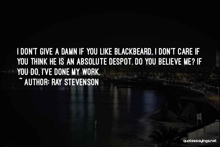 Ray Stevenson Quotes: I Don't Give A Damn If You Like Blackbeard. I Don't Care If You Think He Is An Absolute Despot.