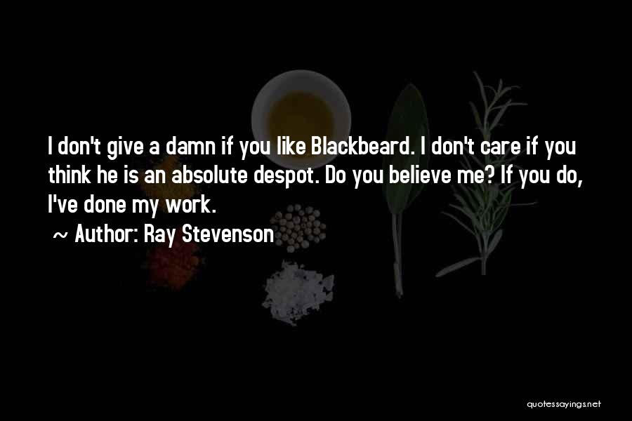 Ray Stevenson Quotes: I Don't Give A Damn If You Like Blackbeard. I Don't Care If You Think He Is An Absolute Despot.