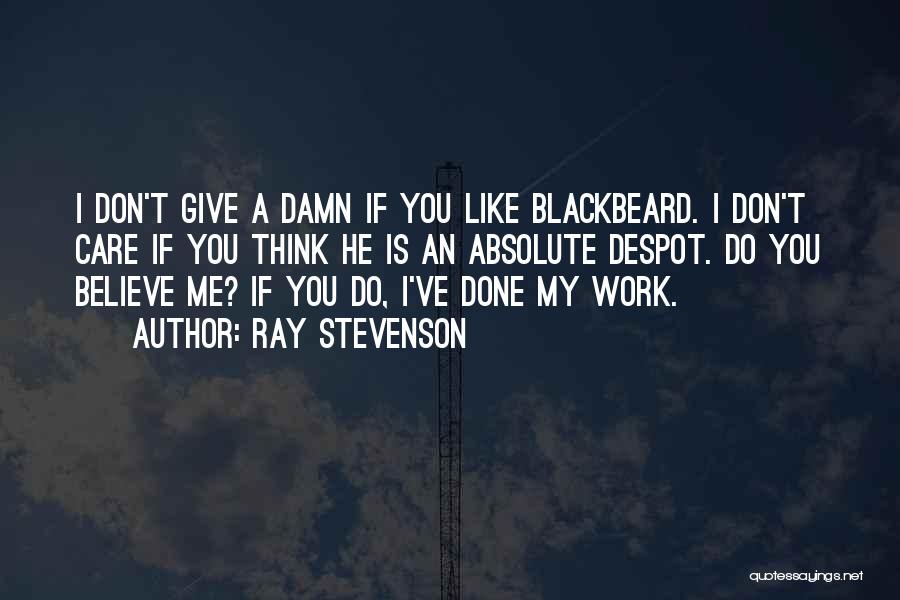 Ray Stevenson Quotes: I Don't Give A Damn If You Like Blackbeard. I Don't Care If You Think He Is An Absolute Despot.