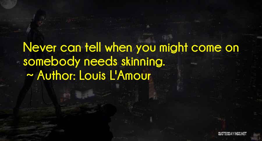 Louis L'Amour Quotes: Never Can Tell When You Might Come On Somebody Needs Skinning.