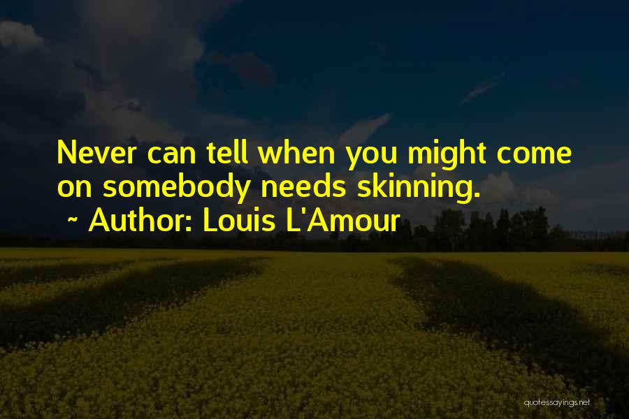 Louis L'Amour Quotes: Never Can Tell When You Might Come On Somebody Needs Skinning.