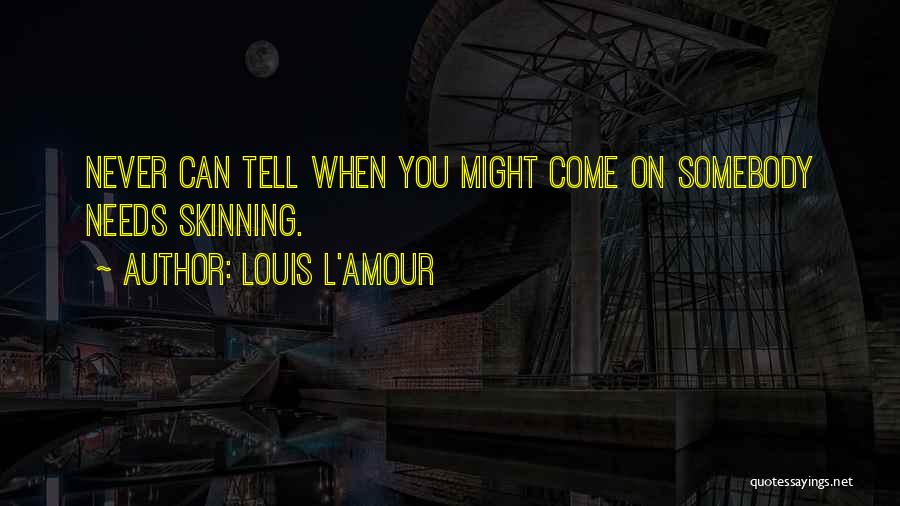 Louis L'Amour Quotes: Never Can Tell When You Might Come On Somebody Needs Skinning.