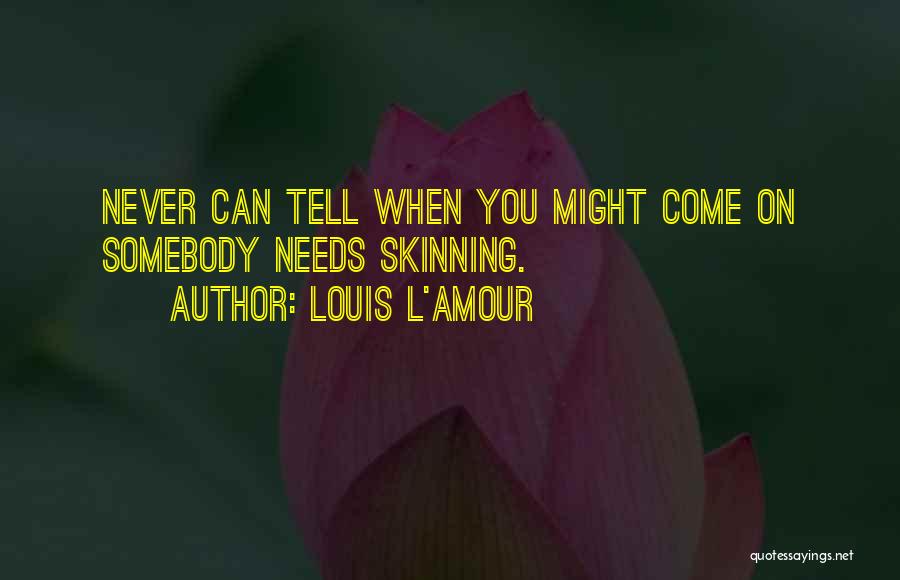 Louis L'Amour Quotes: Never Can Tell When You Might Come On Somebody Needs Skinning.
