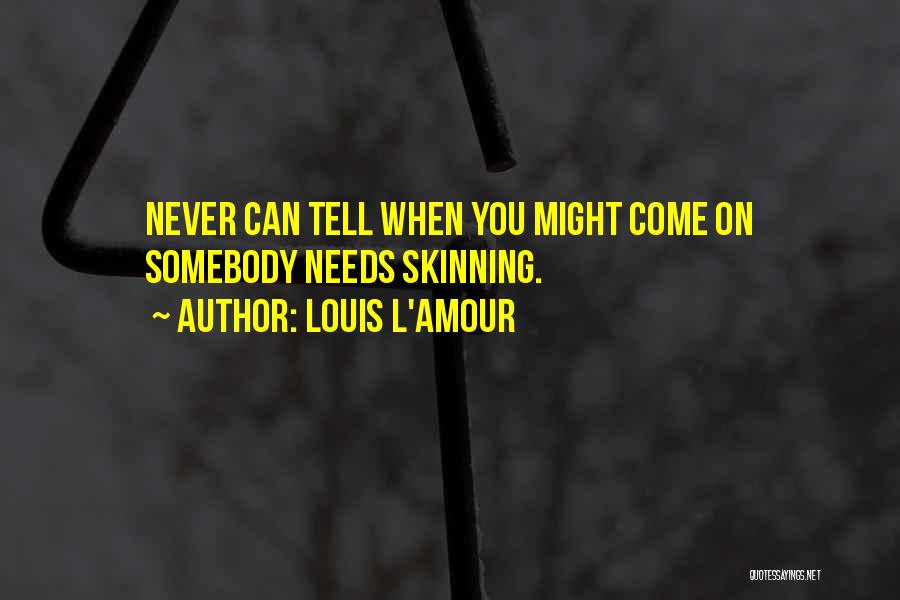 Louis L'Amour Quotes: Never Can Tell When You Might Come On Somebody Needs Skinning.
