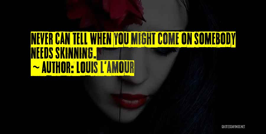 Louis L'Amour Quotes: Never Can Tell When You Might Come On Somebody Needs Skinning.