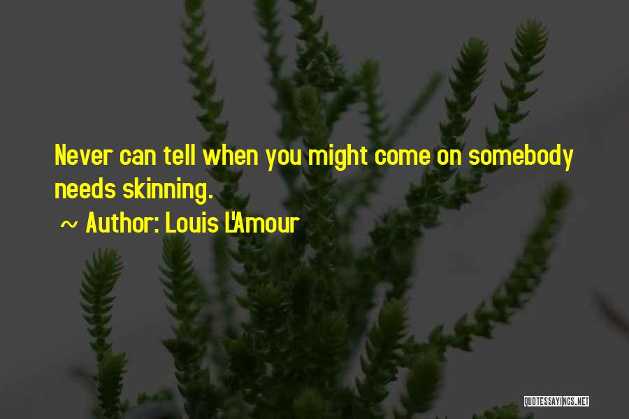 Louis L'Amour Quotes: Never Can Tell When You Might Come On Somebody Needs Skinning.