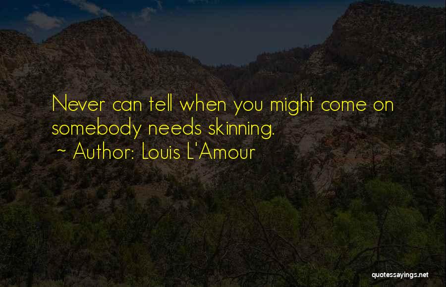 Louis L'Amour Quotes: Never Can Tell When You Might Come On Somebody Needs Skinning.