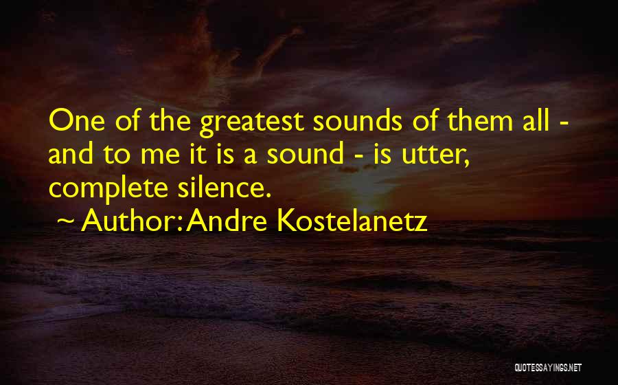Andre Kostelanetz Quotes: One Of The Greatest Sounds Of Them All - And To Me It Is A Sound - Is Utter, Complete