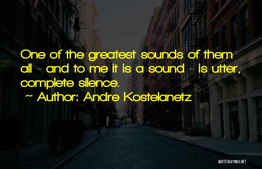 Andre Kostelanetz Quotes: One Of The Greatest Sounds Of Them All - And To Me It Is A Sound - Is Utter, Complete