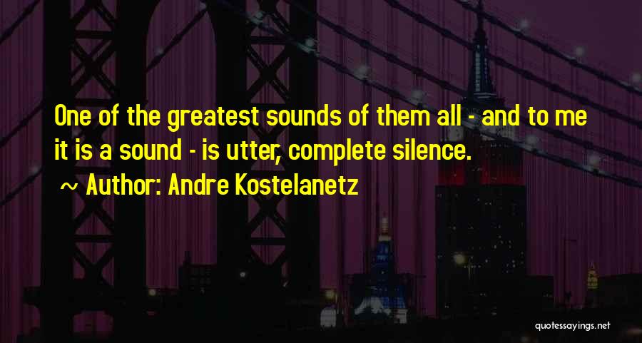Andre Kostelanetz Quotes: One Of The Greatest Sounds Of Them All - And To Me It Is A Sound - Is Utter, Complete