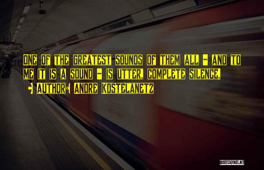 Andre Kostelanetz Quotes: One Of The Greatest Sounds Of Them All - And To Me It Is A Sound - Is Utter, Complete