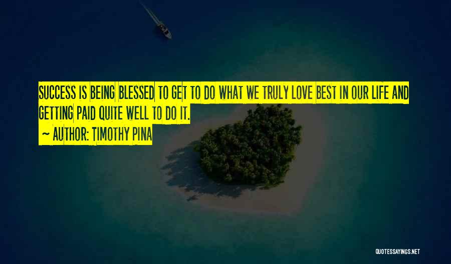 Timothy Pina Quotes: Success Is Being Blessed To Get To Do What We Truly Love Best In Our Life And Getting Paid Quite