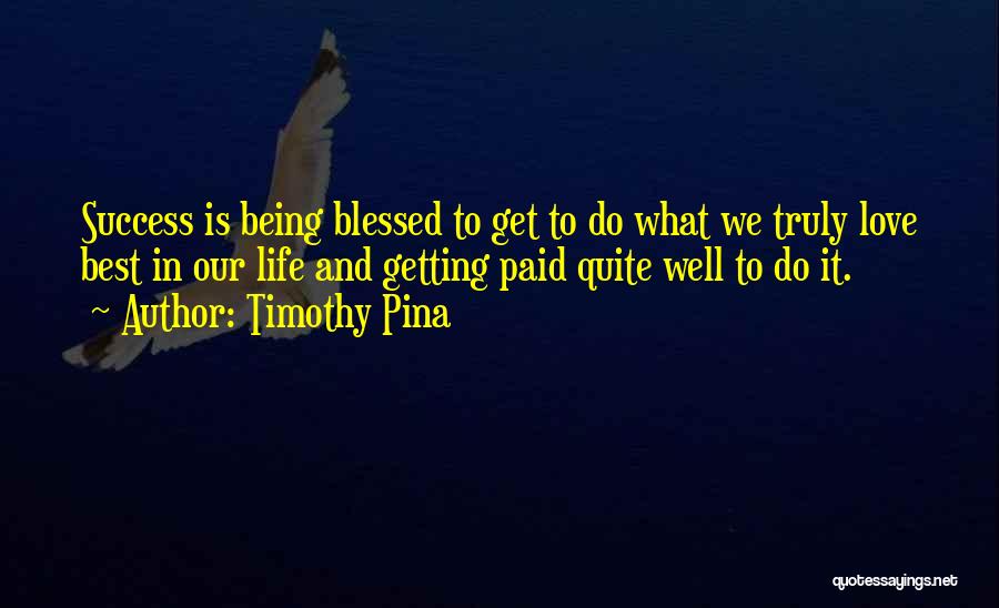 Timothy Pina Quotes: Success Is Being Blessed To Get To Do What We Truly Love Best In Our Life And Getting Paid Quite