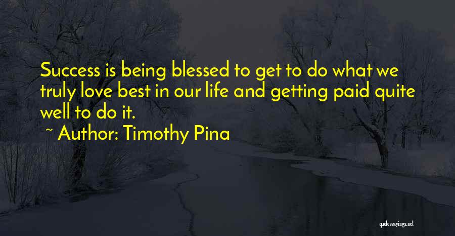 Timothy Pina Quotes: Success Is Being Blessed To Get To Do What We Truly Love Best In Our Life And Getting Paid Quite