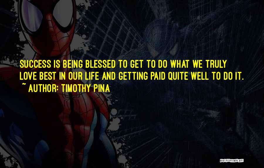 Timothy Pina Quotes: Success Is Being Blessed To Get To Do What We Truly Love Best In Our Life And Getting Paid Quite