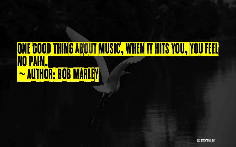 Bob Marley Quotes: One Good Thing About Music, When It Hits You, You Feel No Pain.
