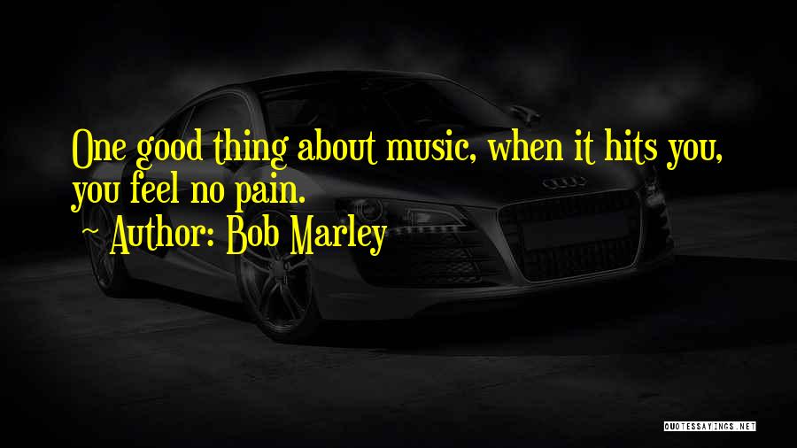 Bob Marley Quotes: One Good Thing About Music, When It Hits You, You Feel No Pain.