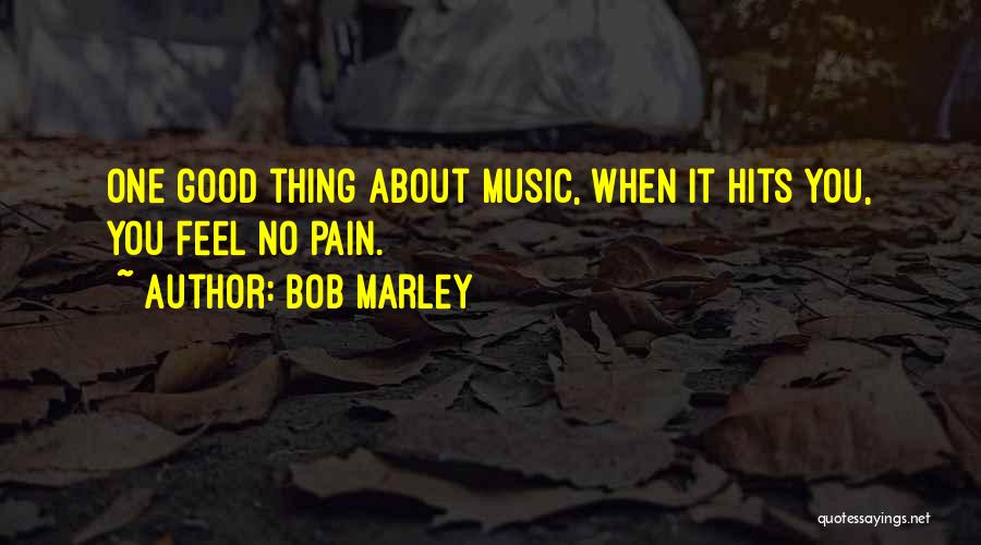 Bob Marley Quotes: One Good Thing About Music, When It Hits You, You Feel No Pain.