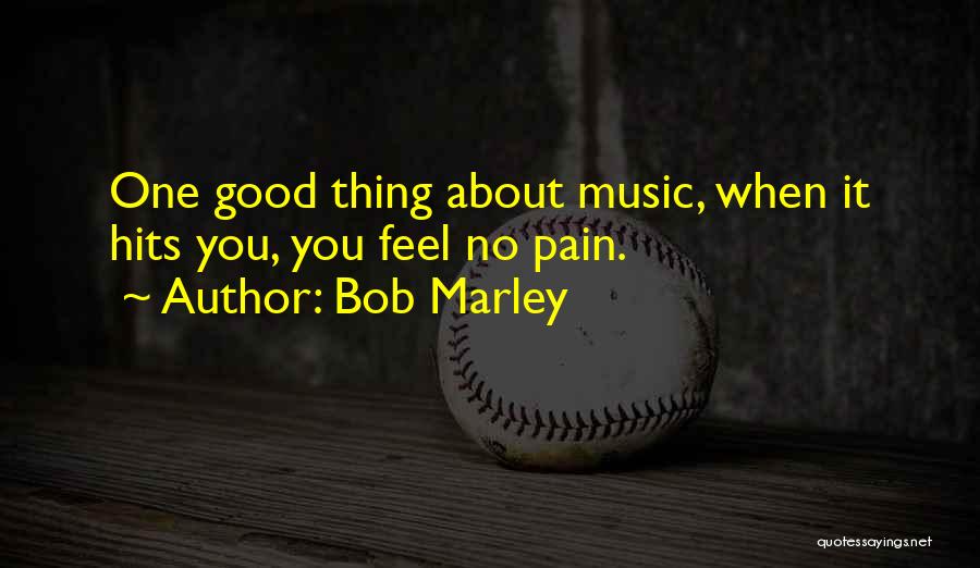 Bob Marley Quotes: One Good Thing About Music, When It Hits You, You Feel No Pain.
