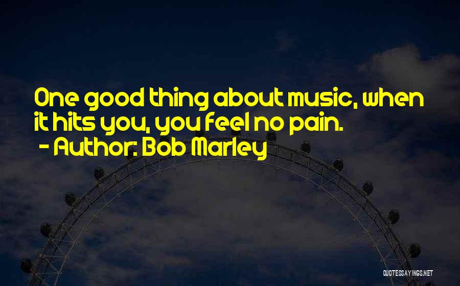 Bob Marley Quotes: One Good Thing About Music, When It Hits You, You Feel No Pain.
