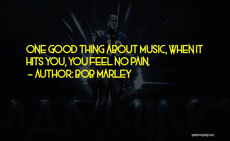 Bob Marley Quotes: One Good Thing About Music, When It Hits You, You Feel No Pain.