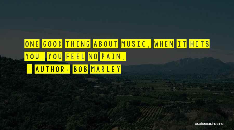 Bob Marley Quotes: One Good Thing About Music, When It Hits You, You Feel No Pain.