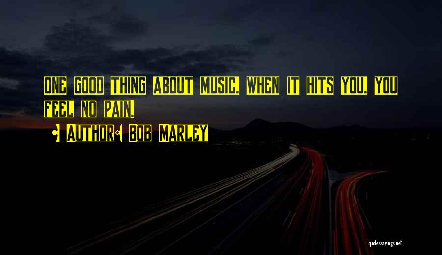 Bob Marley Quotes: One Good Thing About Music, When It Hits You, You Feel No Pain.
