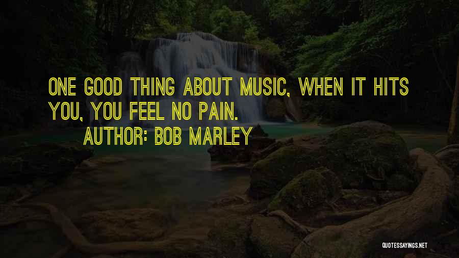 Bob Marley Quotes: One Good Thing About Music, When It Hits You, You Feel No Pain.
