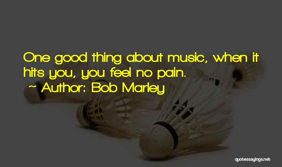 Bob Marley Quotes: One Good Thing About Music, When It Hits You, You Feel No Pain.