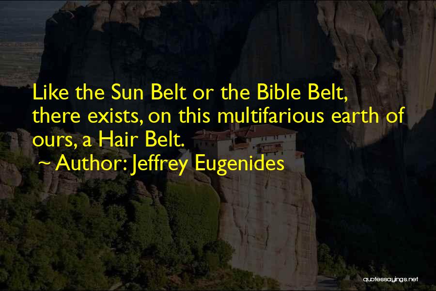 Jeffrey Eugenides Quotes: Like The Sun Belt Or The Bible Belt, There Exists, On This Multifarious Earth Of Ours, A Hair Belt.