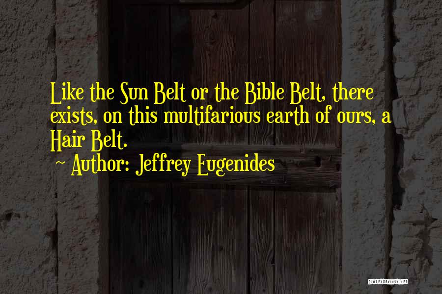 Jeffrey Eugenides Quotes: Like The Sun Belt Or The Bible Belt, There Exists, On This Multifarious Earth Of Ours, A Hair Belt.