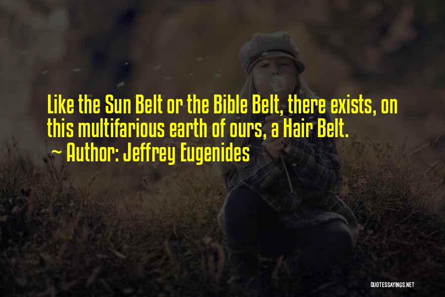 Jeffrey Eugenides Quotes: Like The Sun Belt Or The Bible Belt, There Exists, On This Multifarious Earth Of Ours, A Hair Belt.