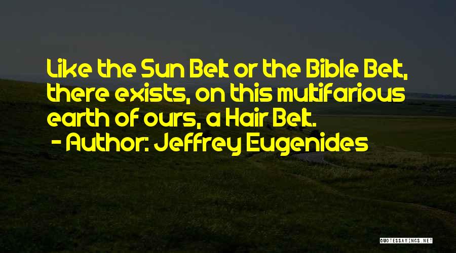 Jeffrey Eugenides Quotes: Like The Sun Belt Or The Bible Belt, There Exists, On This Multifarious Earth Of Ours, A Hair Belt.
