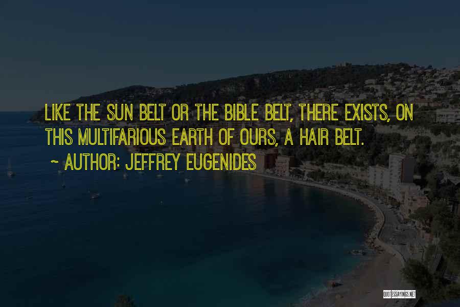 Jeffrey Eugenides Quotes: Like The Sun Belt Or The Bible Belt, There Exists, On This Multifarious Earth Of Ours, A Hair Belt.
