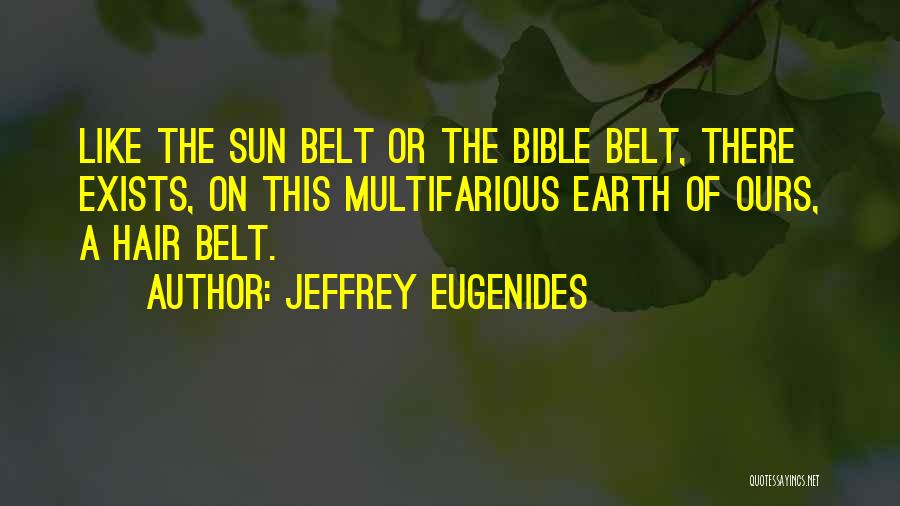 Jeffrey Eugenides Quotes: Like The Sun Belt Or The Bible Belt, There Exists, On This Multifarious Earth Of Ours, A Hair Belt.