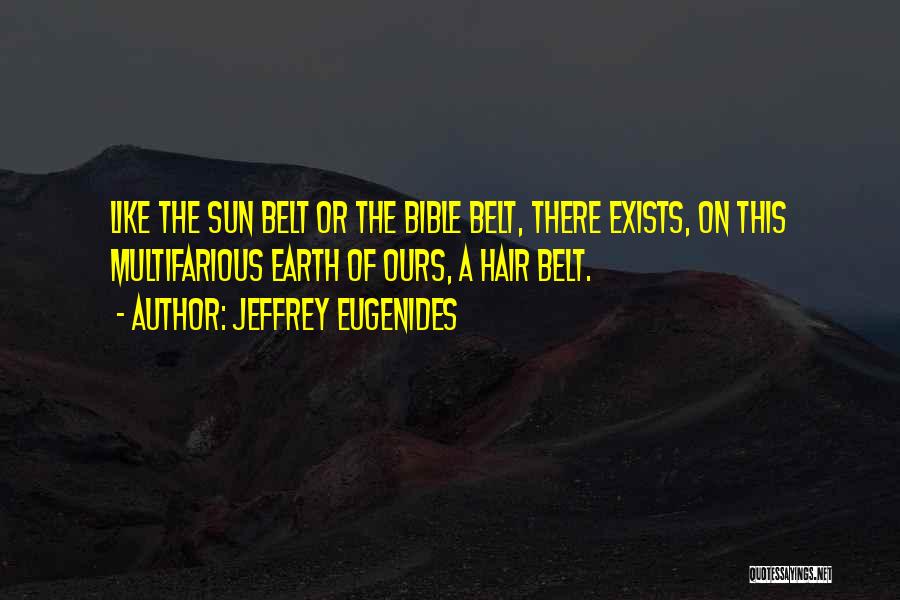 Jeffrey Eugenides Quotes: Like The Sun Belt Or The Bible Belt, There Exists, On This Multifarious Earth Of Ours, A Hair Belt.