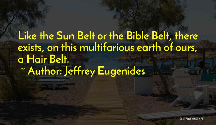 Jeffrey Eugenides Quotes: Like The Sun Belt Or The Bible Belt, There Exists, On This Multifarious Earth Of Ours, A Hair Belt.