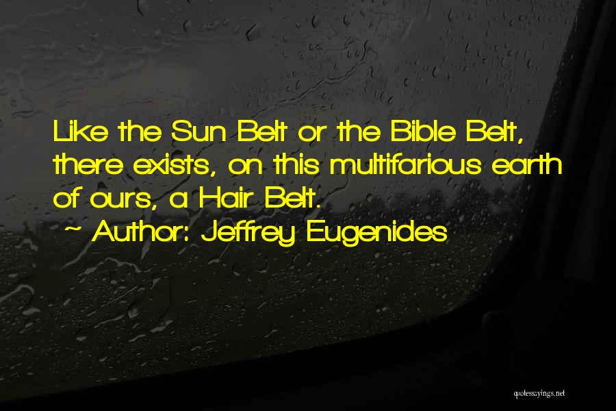 Jeffrey Eugenides Quotes: Like The Sun Belt Or The Bible Belt, There Exists, On This Multifarious Earth Of Ours, A Hair Belt.